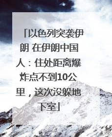 以色列突袭伊朗 在伊朗中国人：住处距离爆炸点不到10公里，这次没躲地下室