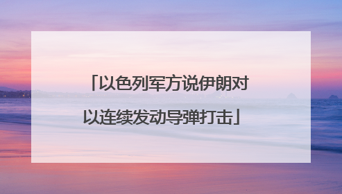 以色列军方说伊朗对以连续发动导弹打击
