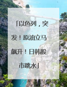 以色列，突发！原油立马飙升！日韩股市跳水