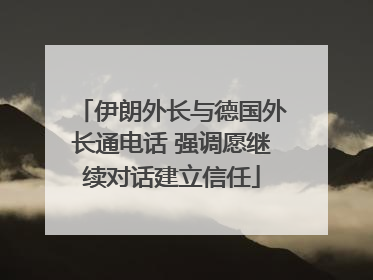 伊朗外长与德国外长通电话 强调愿继续对话建立信任