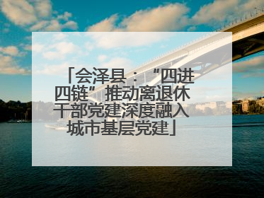 会泽县：“四进四链”推动离退休干部党建深度融入城市基层党建