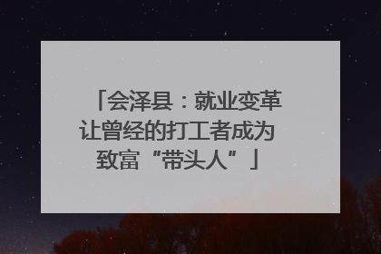 会泽县：就业变革让曾经的打工者成为致富“带头人”