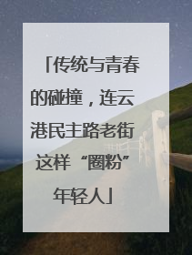 传统与青春的碰撞，连云港民主路老街这样“圈粉”年轻人
