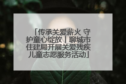 传承关爱薪火 守护童心绽放丨聊城市住建局开展关爱残疾儿童志愿服务活动