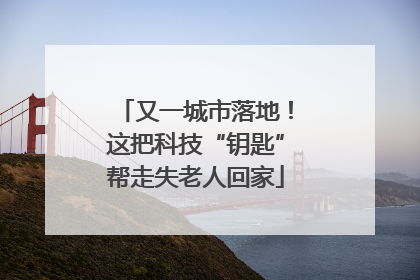 又一城市落地！这把科技“钥匙”帮走失老人回家