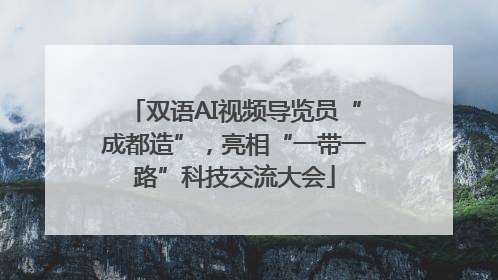 双语AI视频导览员“成都造”，亮相“一带一路”科技交流大会