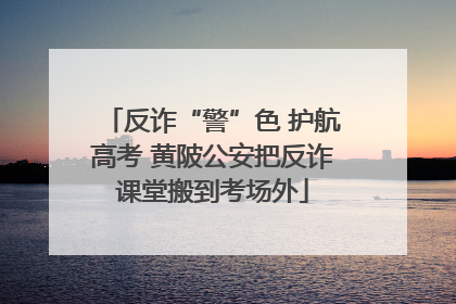 反诈“警”色 护航高考 黄陂公安把反诈课堂搬到考场外