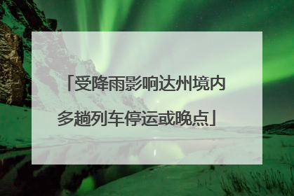 受降雨影响达州境内多趟列车停运或晚点