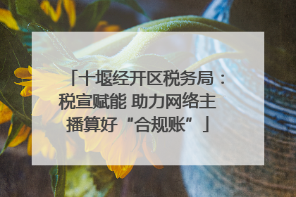 十堰经开区税务局：税宣赋能 助力网络主播算好“合规账”