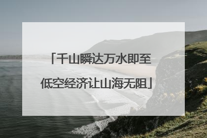 千山瞬达万水即至 低空经济让山海无阻