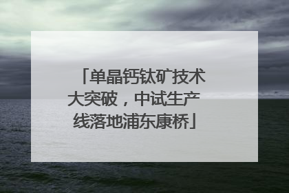 单晶钙钛矿技术大突破，中试生产线落地浦东康桥