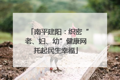 南平建阳：织密“老、妇、幼”健康网托起民生幸福