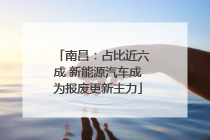 南昌：占比近六成 新能源汽车成为报废更新主力