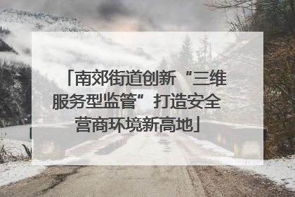 南郊街道创新“三维服务型监管”打造安全营商环境新高地