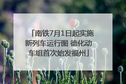 南铁7月1日起实施新列车运行图 德化动车组首次始发福州
