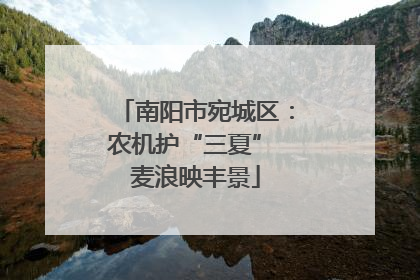 南阳市宛城区：农机护“三夏” 麦浪映丰景