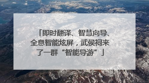 即时翻译、智慧向导、全息智能炫屏，武侯祠来了一群“智能导游”