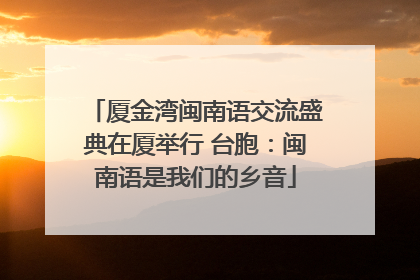 厦金湾闽南语交流盛典在厦举行 台胞：闽南语是我们的乡音