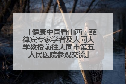 健康中国看山西：菲律宾专家学者及大同大学教授前往大同市第五人民医院参观交流
