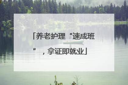 养老护理“速成班”，拿证即就业