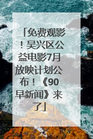 免费观影！吴兴区公益电影7月放映计划公布！《90早新闻》来了