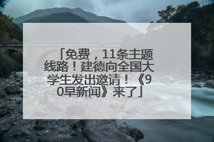 免费，11条主题线路！建德向全国大学生发出邀请！《90早新闻》来了