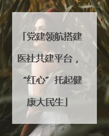 党建领航搭建医社共建平台，“红心”托起健康大民生