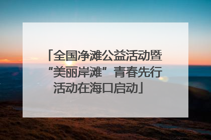全国净滩公益活动暨“美丽岸滩”青春先行活动在海口启动