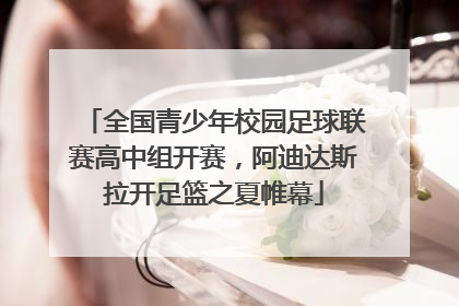 全国青少年校园足球联赛高中组开赛，阿迪达斯拉开足篮之夏帷幕