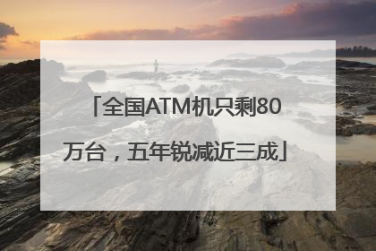 全国ATM机只剩80万台，五年锐减近三成