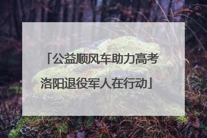 公益顺风车助力高考洛阳退役军人在行动