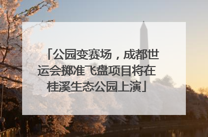 公园变赛场，成都世运会掷准飞盘项目将在桂溪生态公园上演