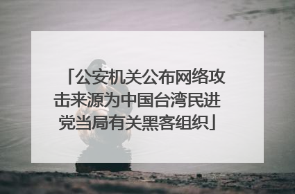 公安机关公布网络攻击来源为中国台湾民进党当局有关黑客组织