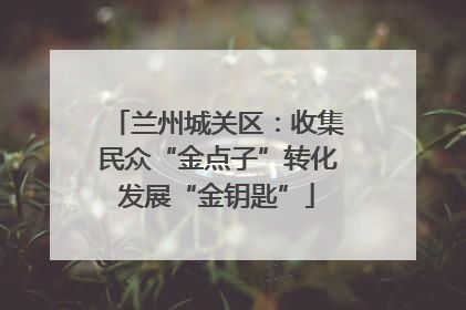 兰州城关区：收集民众“金点子”转化发展“金钥匙”