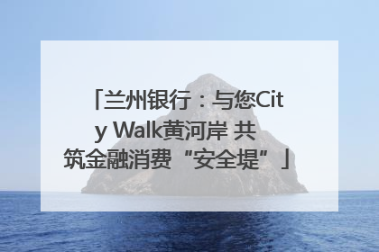 兰州银行：与您City Walk黄河岸 共筑金融消费“安全堤”