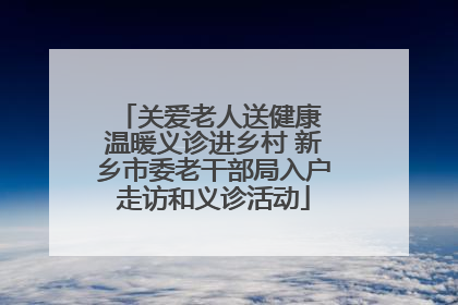 关爱老人送健康 温暖义诊进乡村 新乡市委老干部局入户走访和义诊活动