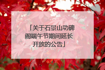 关于石景山功碑阁端午节期间延长开放的公告
