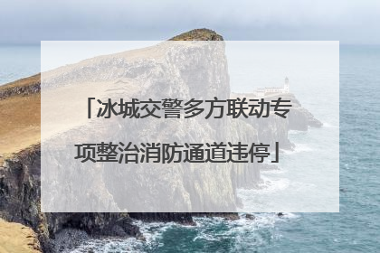 冰城交警多方联动专项整治消防通道违停