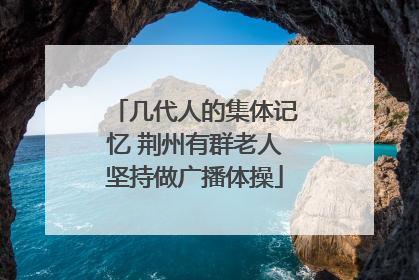 几代人的集体记忆 荆州有群老人坚持做广播体操