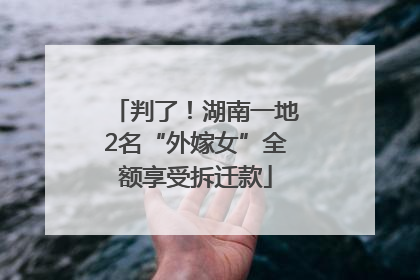 判了！湖南一地2名“外嫁女”全额享受拆迁款