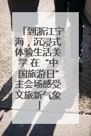 到浙江宁海，沉浸式体验生活美学 在“中国旅游日”主会场感受文旅新气象