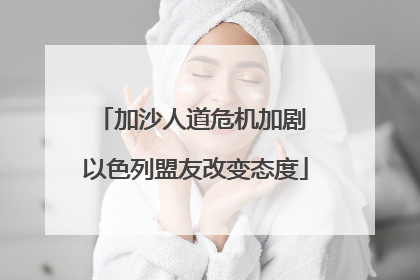 加沙人道危机加剧 以色列盟友改变态度
