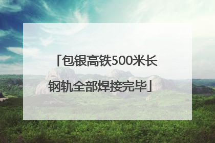 包银高铁500米长钢轨全部焊接完毕