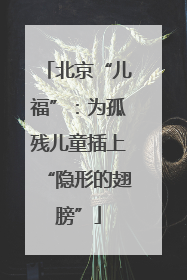 北京“儿福”：为孤残儿童插上“隐形的翅膀”