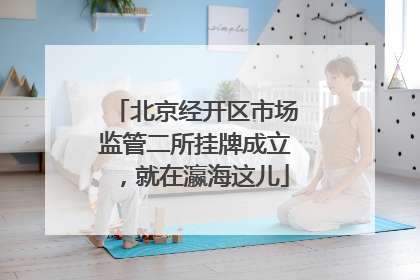 北京经开区市场监管二所挂牌成立，就在瀛海这儿