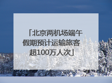 北京两机场端午假期预计运输旅客超100万人次