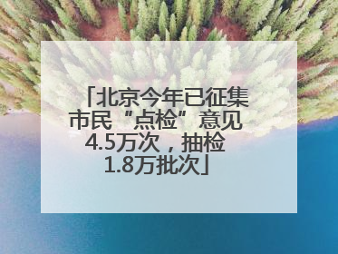 北京今年已征集市民“点检”意见4.5万次，抽检1.8万批次