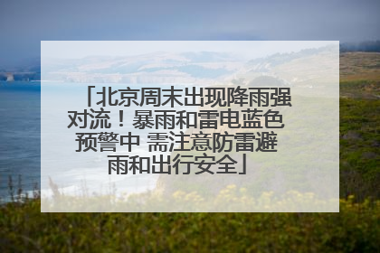 北京周末出现降雨强对流！暴雨和雷电蓝色预警中 需注意防雷避雨和出行安全
