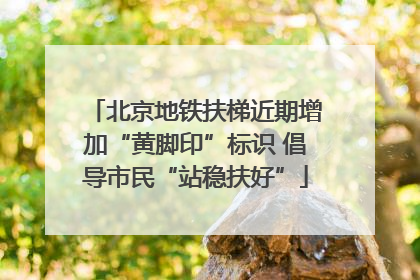 北京地铁扶梯近期增加“黄脚印”标识 倡导市民“站稳扶好”