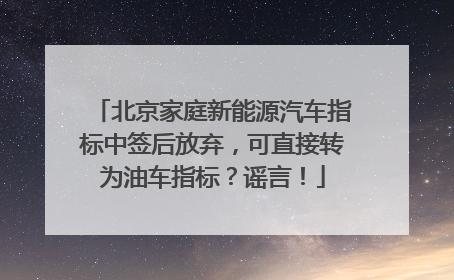 北京家庭新能源汽车指标中签后放弃，可直接转为油车指标？谣言！